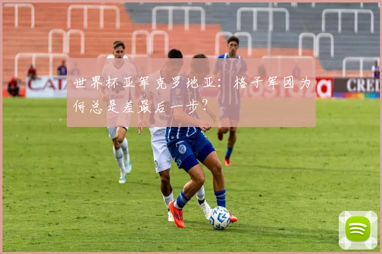 世界杯亚军克罗地亚：格子军团为何总是差最后一步？
