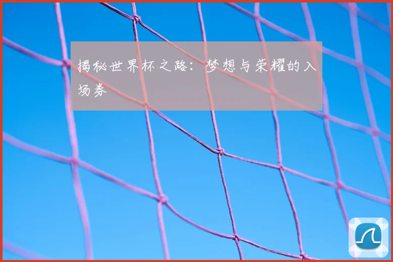 揭秘世界杯之路：梦想与荣耀的入场券