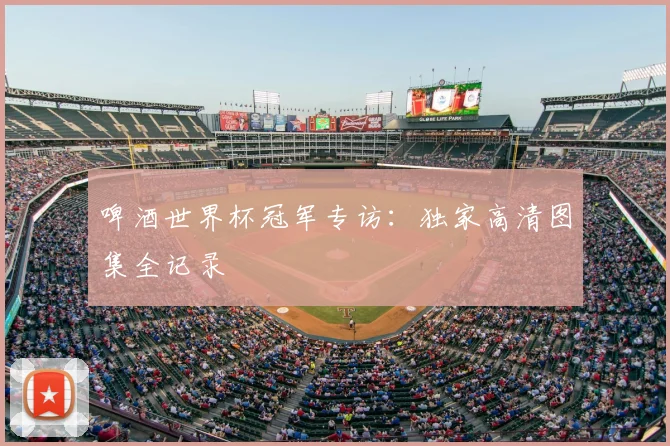 啤酒世界杯冠军专访：独家高清图集全记录