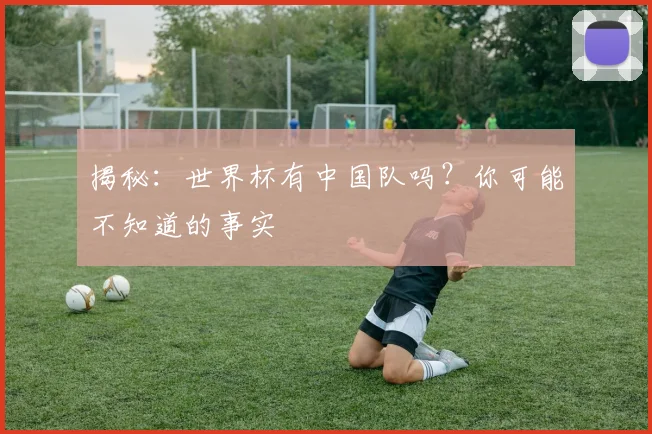 揭秘：世界杯有中国队吗？你可能不知道的事实