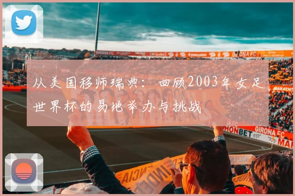 从美国移师瑞典:回顾2003年女足世界杯的易地举办与挑战