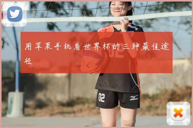 用苹果手机看世界杯的三种最佳途径