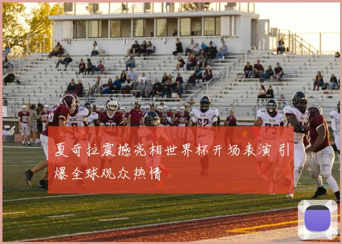 夏奇拉震撼亮相世界杯开场表演 引爆全球观众热情