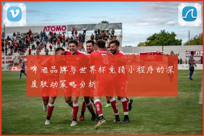 啤酒品牌与世界杯竞猜小程序的深度联动策略分析