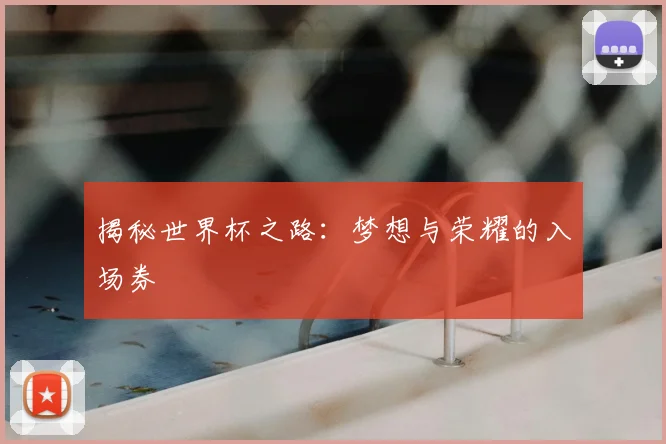 揭秘世界杯之路：梦想与荣耀的入场券