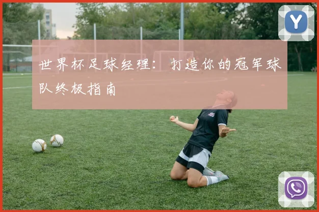 世界杯足球经理：打造你的冠军球队终极指南