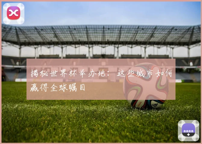 揭秘世界杯举办地:这些城市如何赢得全球瞩目