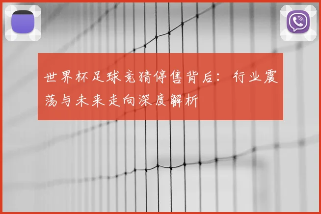 世界杯足球竞猜停售背后：行业震荡与未来走向深度解析